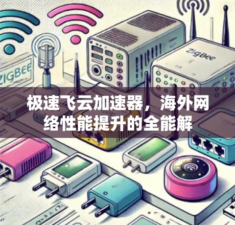 极速飞云加速器，海外网络性能提升的全能解
