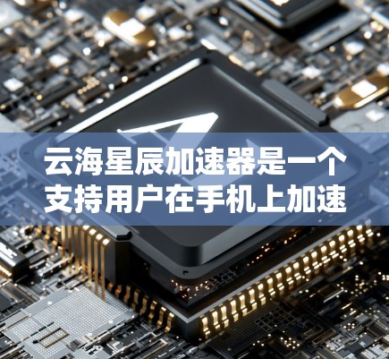 云海星辰加速器是一个支持用户在手机上加速各种网页和网站的工具。以下是对它的详细介绍