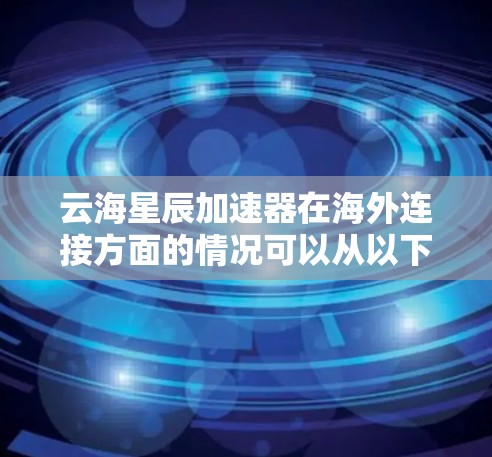 云海星辰加速器在海外连接方面的情况可以从以下几个方面进行了解