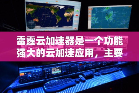 雷霆云加速器是一个功能强大的云加速应用，主要用于加速游戏、视频流和其他视频文件。以下是对其主要功能的详细分析