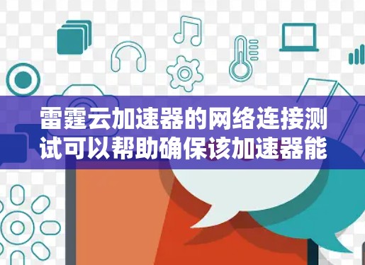 雷霆云加速器的网络连接测试可以帮助确保该加速器能够正常工作,并且网络环境是安全和稳定的。以下是一些可能的步骤和注意事项,帮助你测试雷霆云加速器的网络连接