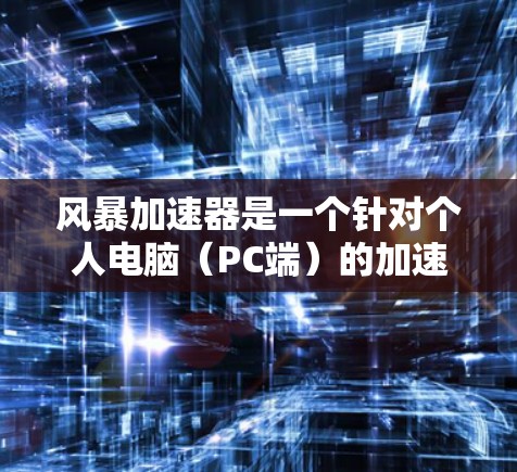 风暴加速器是一个针对个人电脑(PC端)的加速软件,旨在帮助用户优化性能、减少延迟并提升用户体验。以下是关于风暴加速器PC端的一些关键信息和使用建议