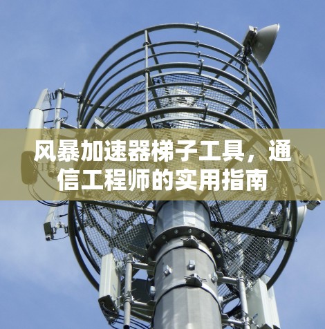 风暴加速器梯子工具，通信工程师的实用指南