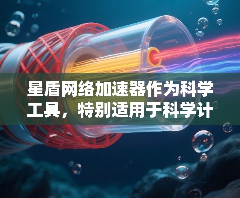 星盾网络加速器作为科学工具,特别适用于科学计算,能够自动优化网络连接,显著提升效率和稳定性。以下是详细的步骤指南