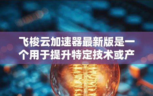 飞梭云加速器最新版是一个用于提升特定技术或产品速度的云加速工具。以下是对该工具的详细分析和综述