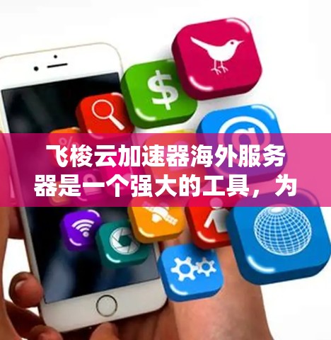 飞梭云加速器海外服务器是一个强大的工具，为用户提供了高效的数据传输和快速的数据处理能力。以下是对该技术的详细介绍