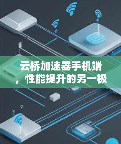 云桥加速器手机端，性能提升的另一极