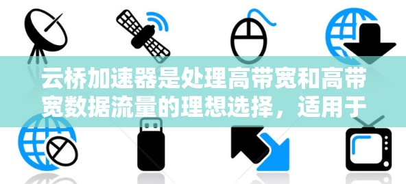 云桥加速器是处理高带宽和高带宽数据流量的理想选择,适用于中小型和大型网络环境。以下是对云桥加速器的详细分析