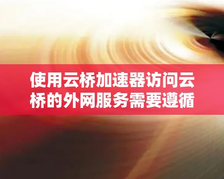 使用云桥加速器访问云桥的外网服务需要遵循以下步骤