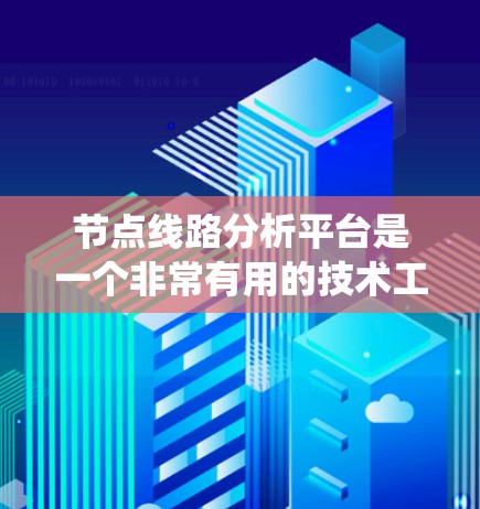 节点线路分析平台是一个非常有用的技术工具,特别是在电力系统维护和故障分析方面。以下是对该平台的一些关键点的总结