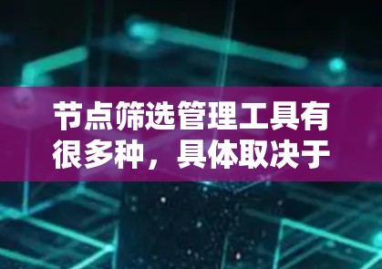 节点筛选管理工具有很多种,具体取决于你的使用场景和需求。以下是一些常见的节点筛选管理工具,供参考