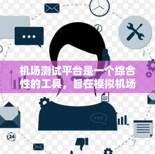 机场测试平台是一个综合性的工具,旨在模拟机场环境,测试设备性能,优化设计并预防故障。以下是关于它的详细信息