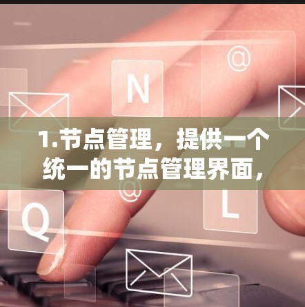1.节点管理，提供一个统一的节点管理界面，支持创建、更新和管理节点