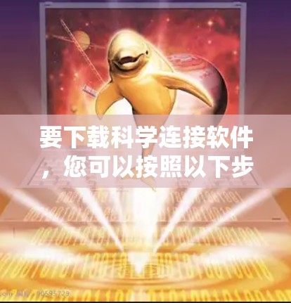 要下载科学连接软件,您可以按照以下步骤进行