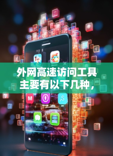 外网高速访问工具主要有以下几种，可以根据具体需求选择合适的工具