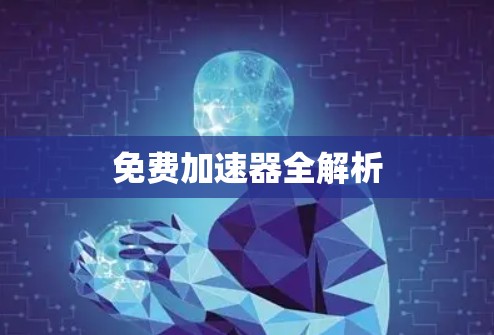 免费加速器全解析 免费加速器全解析