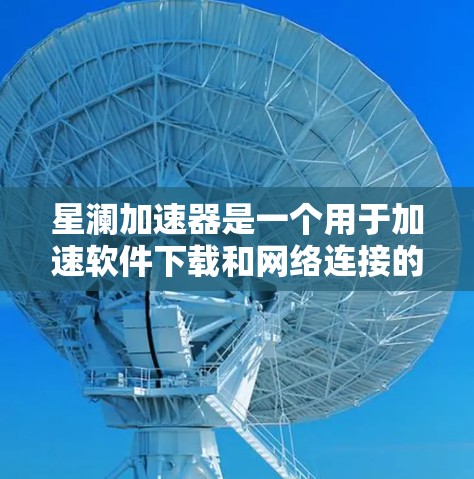 星澜加速器是一个用于加速软件下载和网络连接的工具。为了下载并安装它,您可以按照以下步骤进行