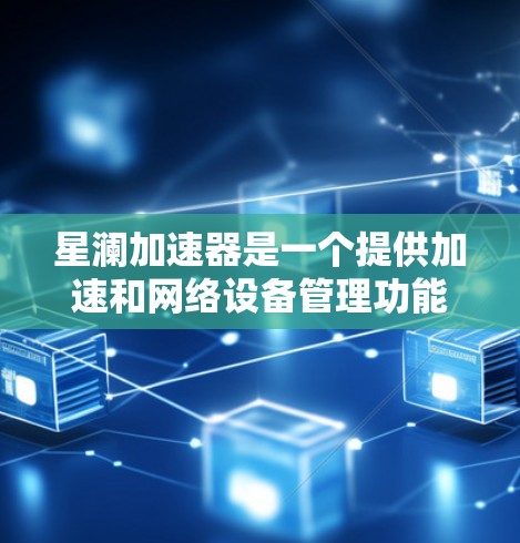 星澜加速器是一个提供加速和网络设备管理功能的工具，通常基于 Star澜 提供的加速功能。全球节点可能是指在多个地点同时运行的加速器网络。以下是一些关于星澜加速器全球节点的详细信息
