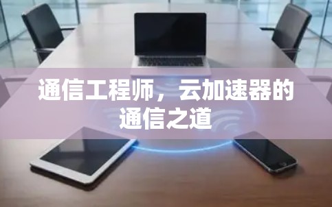 通信工程师，云加速器的通信之道