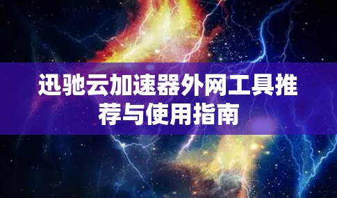 迅驰云加速器外网工具推荐与使用指南