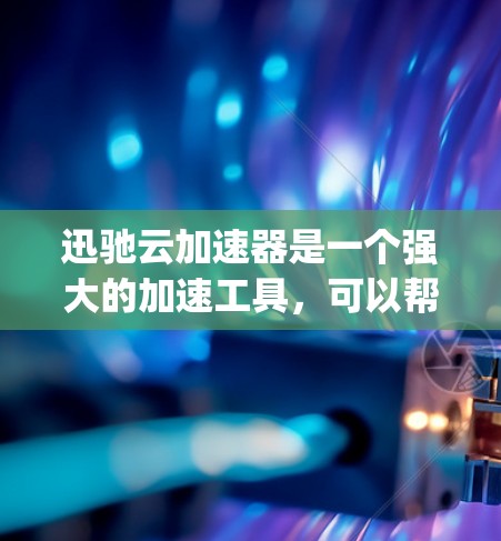 迅驰云加速器是一个强大的加速工具,可以帮助用户更快地下载和搜索资源。以下是一步-by-step的教程,帮助你更好地使用迅驰云加速器