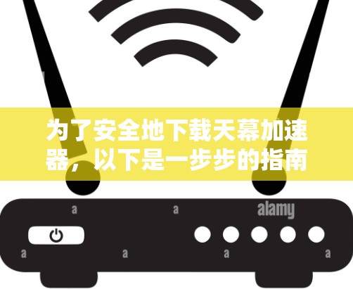 为了安全地下载天幕加速器,以下是一步步的指南