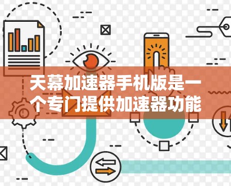 天幕加速器手机版是一个专门提供加速器功能的手机应用,旨在帮助用户提升游戏和应用的运行速度。以下是一些关于天幕加速器手机版的详细介绍