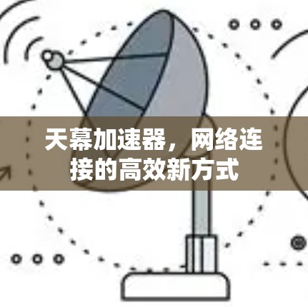 天幕加速器,网络连接的高效新方式