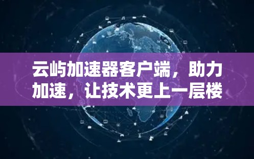 云屿加速器客户端，助力加速，让技术更上一层楼！