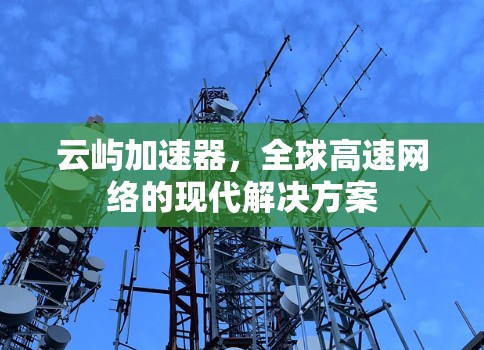 云屿加速器，全球高速网络的现代解决方案