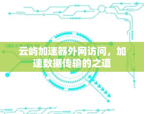 云屿加速器外网访问，加速数据传输的之道