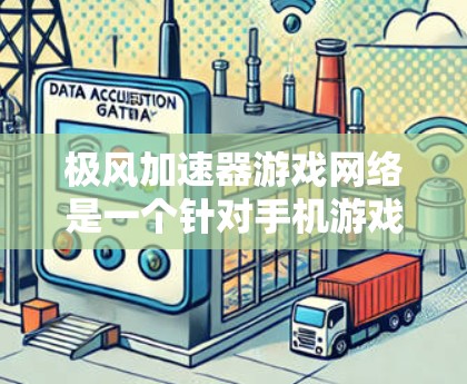 极风加速器游戏网络是一个针对手机游戏的加速服务,旨在提升游戏体验。以下是关于极风加速器网络的详细介绍