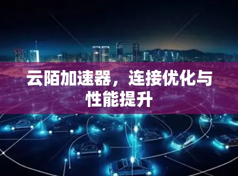 云陌加速器,连接优化与性能提升 云陌加速器,连接优化与性能提升