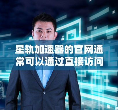 星轨加速器的官网通常可以通过直接访问其官方网站来获取。以下是一些步骤和建议，帮助您找到星轨加速器的官网