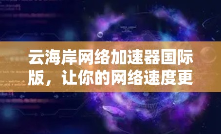 云海岸网络加速器国际版,让你的网络速度更上一层楼!