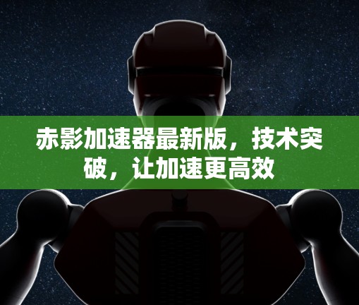 赤影加速器最新版,技术突破,让加速更高效