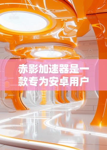 赤影加速器是一款专为安卓用户设计的加速软件,旨在帮助用户快速下载和观看各种视频内容。以下是关于赤影加速器的详细信息 赤影加速器是一款专为安卓用户设计的加速软件,旨在帮助用户快速下载和观看各种视频内容。以下是关于赤影加速器的详细信息