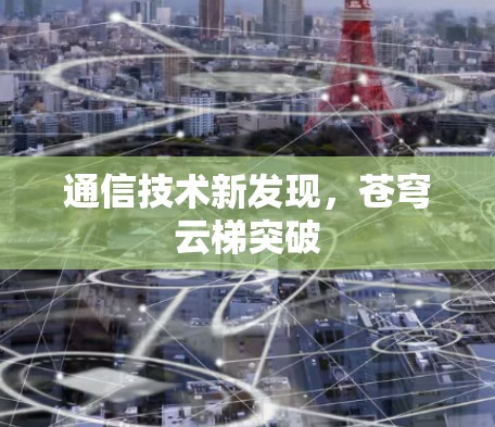 通信技术新发现,苍穹云梯突破 通信技术新发现,苍穹云梯突破