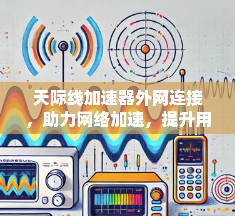 天际线加速器外网连接,助力网络加速,提升用户体验