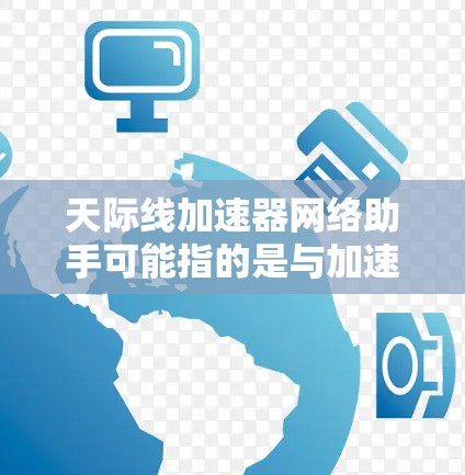 天际线加速器网络助手可能指的是与加速器相关的网络助手或工具，具体含义可能取决于上下文。以下是一些可能的解释和应用场景