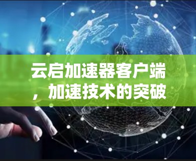 云启加速器客户端,加速技术的突破与便捷使用