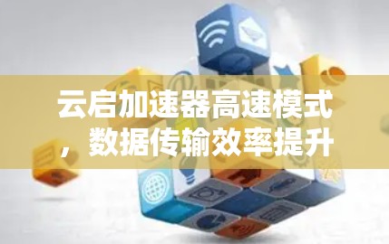 云启加速器高速模式,数据传输效率提升的智能解决方案