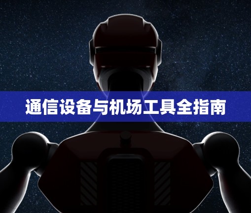 通信设备与机场工具全指南