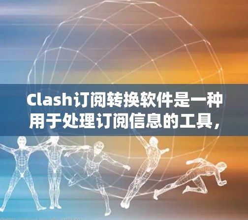 Clash订阅转换软件是一种用于处理订阅信息的工具,旨在将不同订阅服务的具体信息统一转换为一致的格式,便于管理、推广和统计分析。以下是对该软件的详细总结