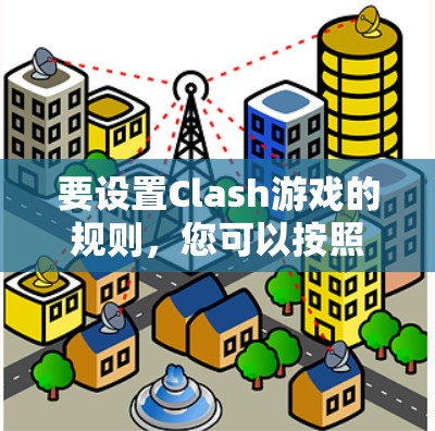 要设置Clash游戏的规则,您可以按照以下步骤操作