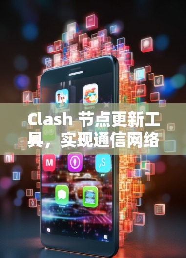 Clash 节点更新工具，实现通信网络的高效与安全