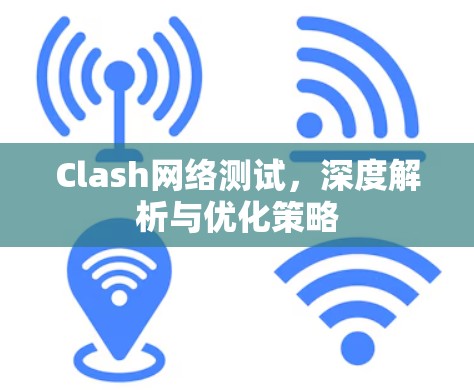 Clash网络测试,深度解析与优化策略