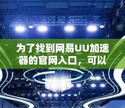 为了找到网易UU加速器的官网入口,可以按照以下步骤进行搜索