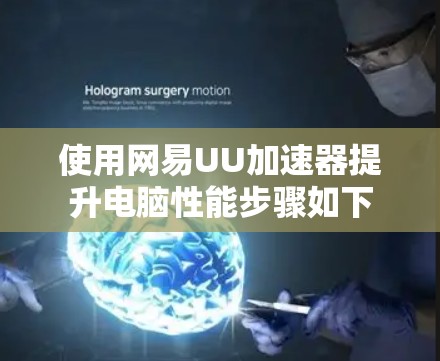 使用网易UU加速器提升电脑性能步骤如下 使用网易UU加速器提升电脑性能步骤如下
