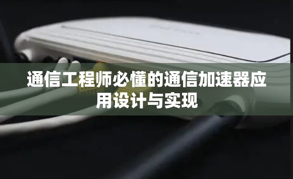 通信工程师必懂的通信加速器应用设计与实现